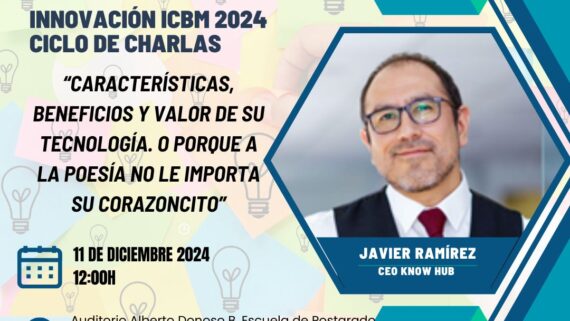 Innovación ICBM – Ciclo de Charlas – 11 de diciembre – Javier Ramírez – Características, Beneficios y Valor de su Tecnología. O porque a la Poesía no le importa su coranzoncito